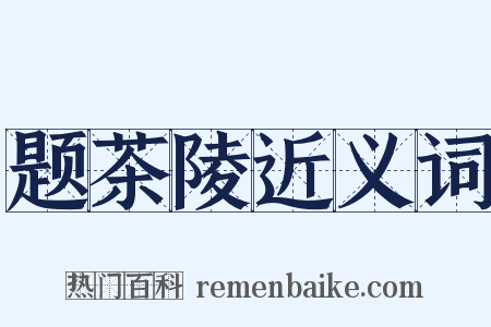 题茶陵近义词是什么意思的图片